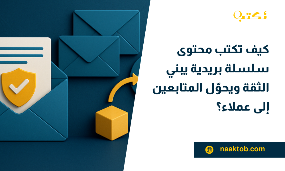 كيف تكتب محتوى سلسلة بريدية يبني الثقة ويحوّل المتابعين إلى عملاء؟